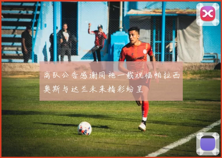 离队公告感谢同袍一载祝福帕拉西奥斯与达兰未来精彩纷呈
