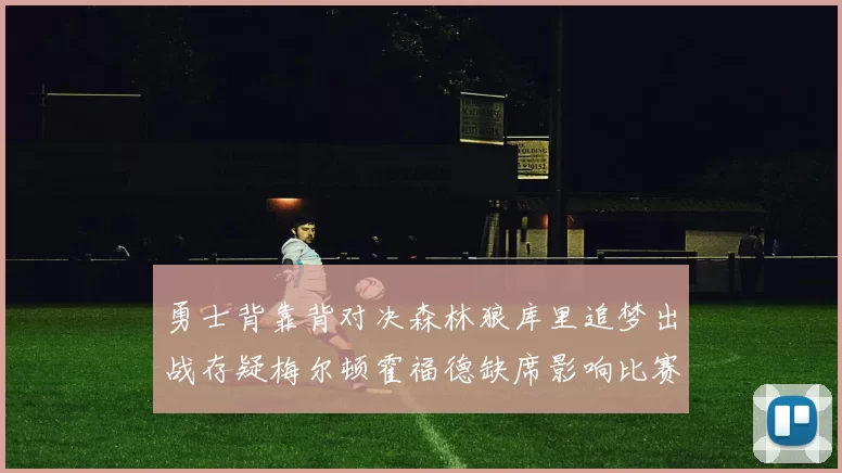 勇士背靠背对决森林狼库里追梦出战存疑梅尔顿霍福德缺席影响比赛走势