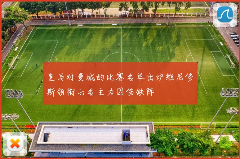 皇马对曼城的比赛名单出炉维尼修斯领衔七名主力因伤缺阵