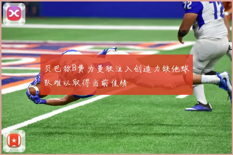 贝巴称B费为曼联注入创造力缺他球队难以取得当前佳绩