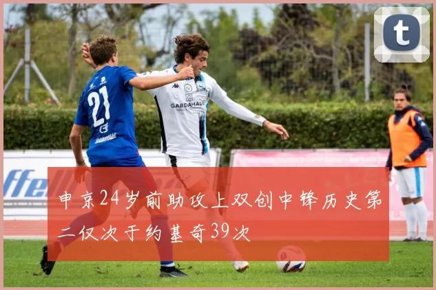 申京24岁前助攻上双创中锋历史第二仅次于约基奇39次
