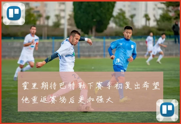 霍里期待巴特勒下赛季初复出希望他重返赛场后更加强大