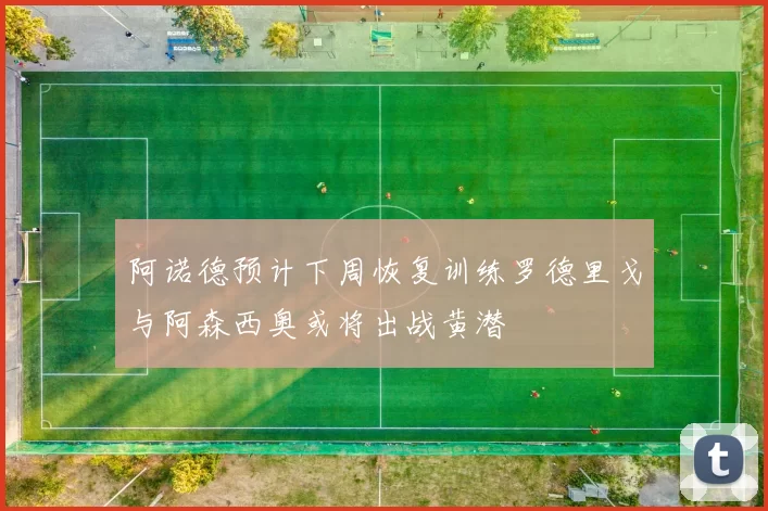 阿诺德预计下周恢复训练罗德里戈与阿森西奥或将出战黄潜