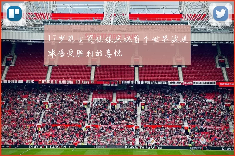 17岁恩古莫社媒庆祝首个世界波进球感受胜利的喜悦