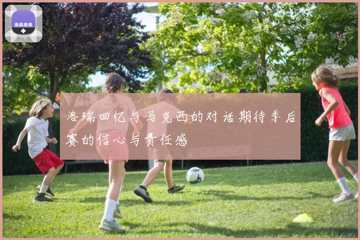 洛瑞回忆与马克西的对话期待季后赛的信心与责任感